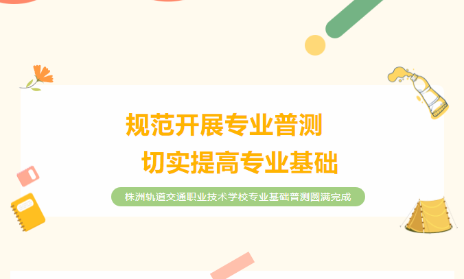 規(guī)范開展專業(yè)普測(cè)，切實(shí)提高專業(yè)基礎(chǔ)——株洲軌道交通職業(yè)技術(shù)學(xué)校專業(yè)基礎(chǔ)普測(cè)圓滿完成