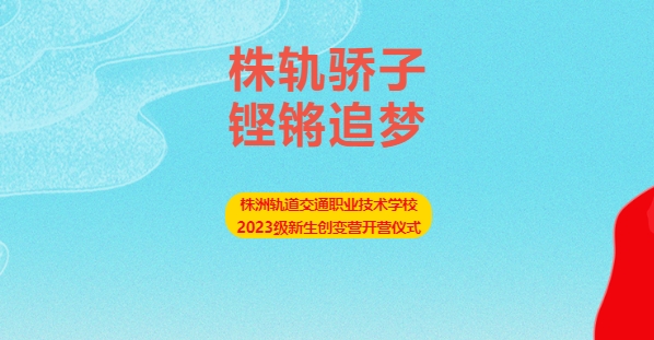 株軌驕子 鏗鏘追夢(mèng)——株洲軌道交通職業(yè)技術(shù)學(xué)校2023級(jí)新生創(chuàng)變營開營儀式
