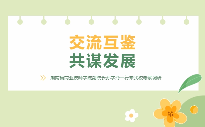 交流互鑒 共謀發(fā)展——湖南省商業(yè)技師學(xué)院副院長孫學(xué)玲一行來我?？疾煺{(diào)研
