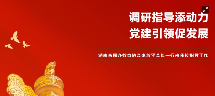 黨建引領促發(fā)展 調(diào)研指導添動力——湖南省民辦教育協(xié)會張放平會長一行來我校指導工作