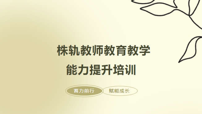 蓄力前行，賦能成長(zhǎng)——株軌教師教育教學(xué)能力提升培訓(xùn)