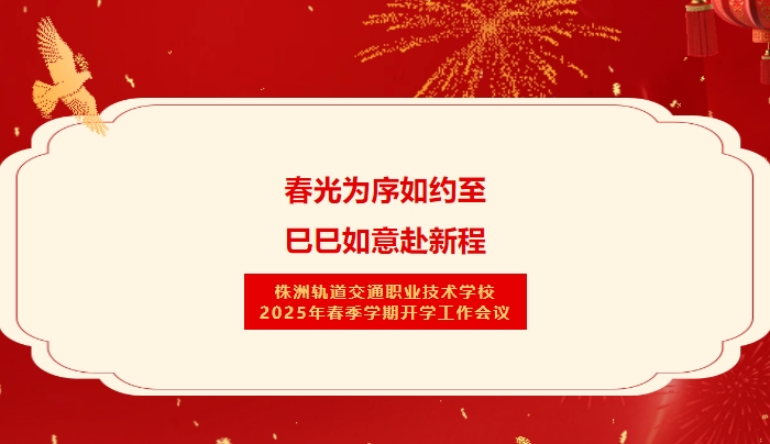 春光為序如約至 巳巳如意赴新程-株洲軌道交通職業(yè)技術(shù)學(xué)校2025年春季學(xué)期開學(xué)工作會議